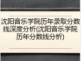 沈阳音乐学院历年录取分数线深度分析(沈阳音乐学院历年分数线分析)