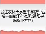浙江农林大学暨阳学院毕业后一般能干什么呢(暨阳学院就业方向)