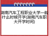 湖南汽车工程职业大学一般什么时候开学(湖南汽车职大开学时间)