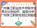 广州珠江职业技术学院学生男女比例如何，趋势分析(广州珠江职院性别比例趋势)