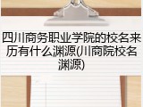 四川商务职业学院的校名来历有什么渊源(川商院校名渊源)