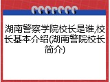 湖南警察学院校长是谁,校长基本介绍(湖南警院校长简介)