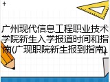 广州现代信息工程职业技术学院新生入学报道时间和指南(广现职院新生报到指南)