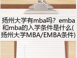 扬州大学有mba吗？emba和mba的入学条件是什么(扬州大学MBA/EMBA条件)