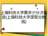 上海科技大学要多少分才能进(上海科技大学录取分数线)