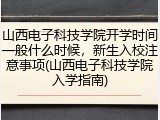 山西电子科技学院开学时间一般什么时候，新生入校注意事项(山西电子科技学院入学指南)