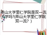 燕山大学里仁学院是双一流大学吗?(燕山大学里仁学院双一流？)