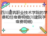 四川建筑职业技术学院的学费和住宿费明细(川建院学宿费明细)
