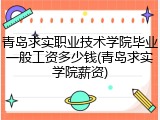 青岛求实职业技术学院毕业一般工资多少钱(青岛求实学院薪资)