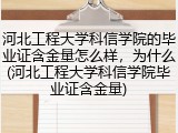 河北工程大学科信学院的毕业证含金量怎么样，为什么(河北工程大学科信学院毕业证含金量)