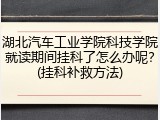 湖北汽车工业学院科技学院就读期间挂科了怎么办呢？(挂科补救方法)