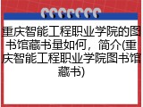 重庆智能工程职业学院的图书馆藏书量如何，简介(重庆智能工程职业学院图书馆藏书)
