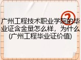 广州工程技术职业学院的毕业证含金量怎么样,为什么(广州工程毕业证价值)