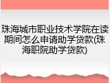 珠海城市职业技术学院在读期间怎么申请助学贷款(珠海职院助学贷款)