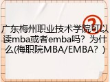 广东梅州职业技术学院可以读mba或者emba吗？为什么(梅职院MBA/EMBA？)