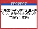东莞城市学院每年招生人数多少，政策变动如何(东莞学院招生政策)