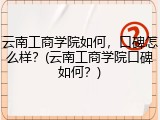 云南工商学院如何，口碑怎么样？(云南工商学院口碑如何？)