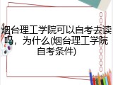 烟台理工学院可以自考去读吗，为什么(烟台理工学院自考条件)