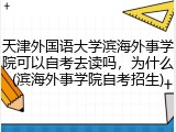天津外国语大学滨海外事学院可以自考去读吗，为什么(滨海外事学院自考招生)
