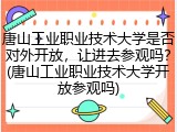 唐山工业职业技术大学是否对外开放，让进去参观吗？(唐山工业职业技术大学开放参观吗)