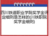 四川铁道职业学院奖学金评定细则是怎样的(川铁职院奖学金细则)