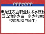 黑龙江农业职业技术学院校园占地多少亩，多少师生(校园规模与师生)