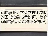 新疆农业大学科学技术学院的图书馆藏书量如何，简介(新疆农大科院图书馆概况)