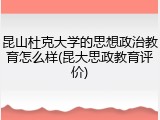 昆山杜克大学的思想政治教育怎么样(昆大思政教育评价)