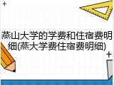 燕山大学的学费和住宿费明细(燕大学费住宿费明细)