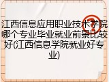 江西信息应用职业技术学院哪个专业毕业就业前景比较好(江西信息学院就业好专业)
