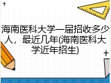 海南医科大学一届招收多少人，最近几年(海南医科大学近年招生)