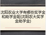 沈阳农业大学有哪些奖学金和助学金呢(沈阳农大奖学金助学金)