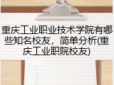 重庆工业职业技术学院有哪些知名校友，简单分析(重庆工业职院校友)