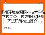 扬州环境资源职业技术学院学校简介，校史概述(扬州环资职院校史简介)
