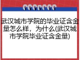 武汉城市学院的毕业证含金量怎么样，为什么(武汉城市学院毕业证含金量)