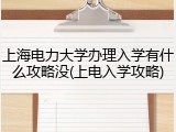 上海电力大学办理入学有什么攻略没(上电入学攻略)