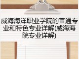 威海海洋职业学院的普通专业和特色专业详解(威海海院专业详解)