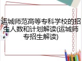 运城师范高等专科学校的招生人数和计划解读(运城师专招生解读)