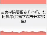 武夷学院要招专升本吗，如何参考(武夷学院专升本招生)