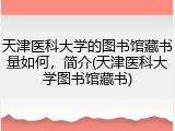 天津医科大学的图书馆藏书量如何，简介(天津医科大学图书馆藏书)