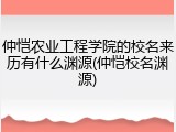 仲恺农业工程学院的校名来历有什么渊源(仲恺校名渊源)