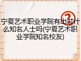 宁夏艺术职业学院有出过什么知名人士吗(宁夏艺术职业学院知名校友)