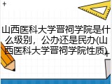 山西医科大学晋祠学院是什么级别，公办还是民办(山西医科大学晋祠学院性质)