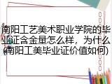 南阳工艺美术职业学院的毕业证含金量怎么样，为什么(南阳工美毕业证价值如何)