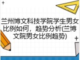 兰州博文科技学院学生男女比例如何，趋势分析(兰博文院男女比例趋势)