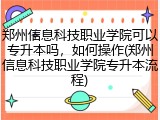 郑州信息科技职业学院可以专升本吗，如何操作(郑州信息科技职业学院专升本流程)