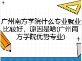 广州南方学院什么专业就业比较好，原因是啥(广州南方学院优势专业)