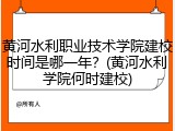 黄河水利职业技术学院建校时间是哪一年？(黄河水利学院何时建校)