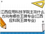 江西应用科技学院主攻什么方向有哪些王牌专业(江西应科院王牌专业)