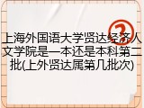 上海外国语大学贤达经济人文学院是一本还是本科第二批(上外贤达属第几批次)
